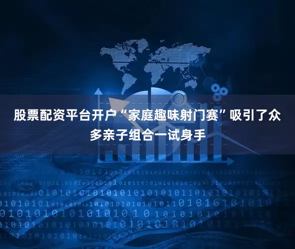 股票配资平台开户“家庭趣味射门赛”吸引了众多亲子组合一试身手