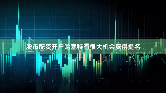 股市配资开户哈塞特有很大机会获得提名