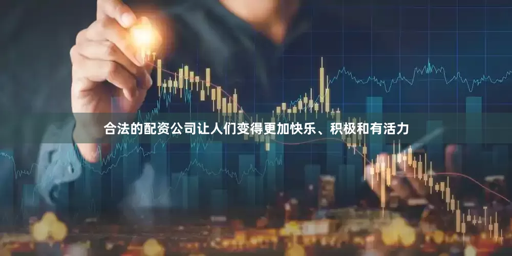 合法的配资公司让人们变得更加快乐、积极和有活力