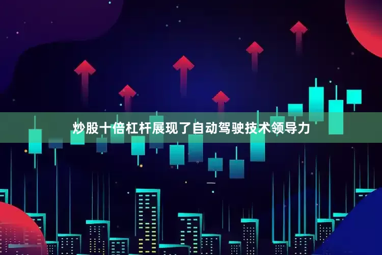 炒股十倍杠杆展现了自动驾驶技术领导力