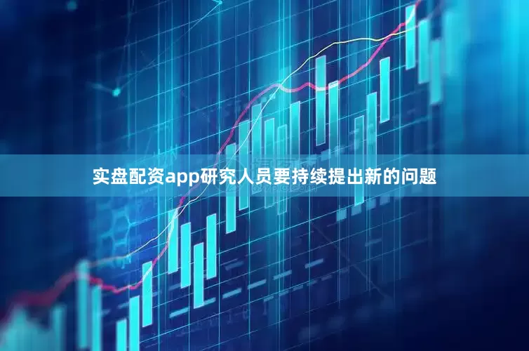实盘配资app研究人员要持续提出新的问题