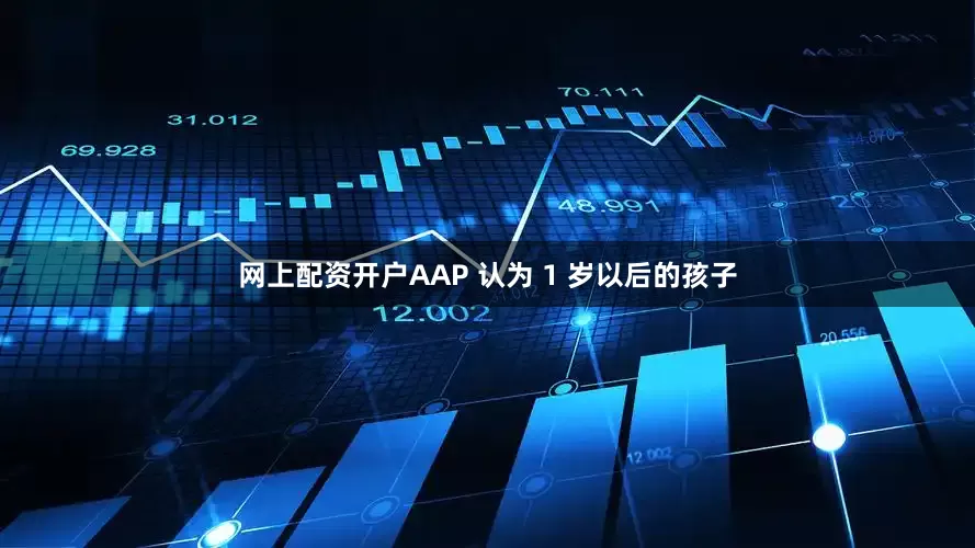 网上配资开户AAP 认为 1 岁以后的孩子