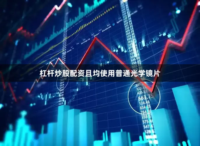 杠杆炒股配资且均使用普通光学镜片