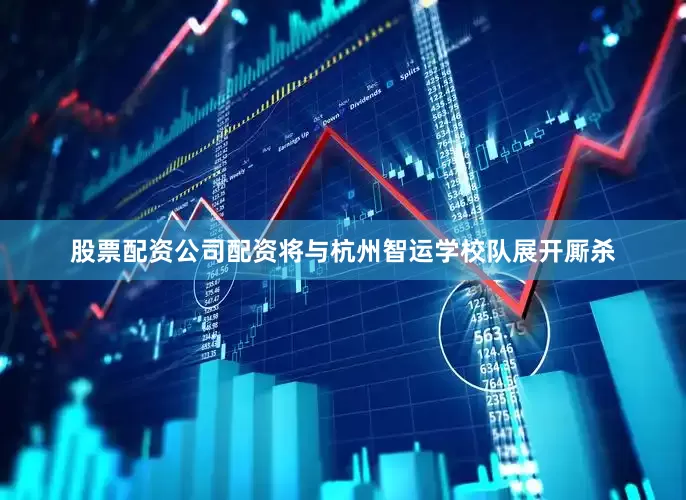 股票配资公司配资将与杭州智运学校队展开厮杀