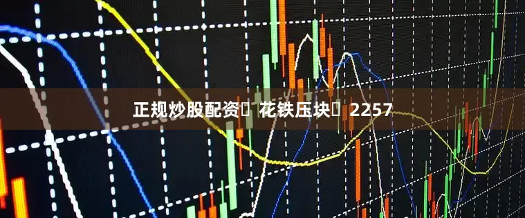 正规炒股配资	花铁压块	2257