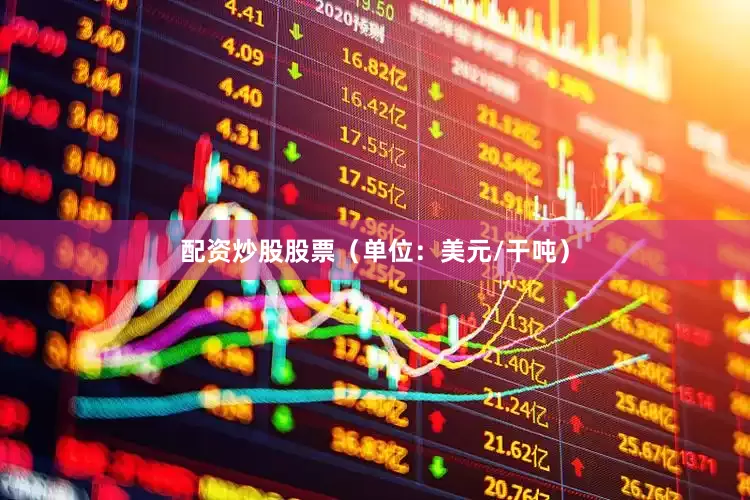 配资炒股股票（单位：美元/干吨）