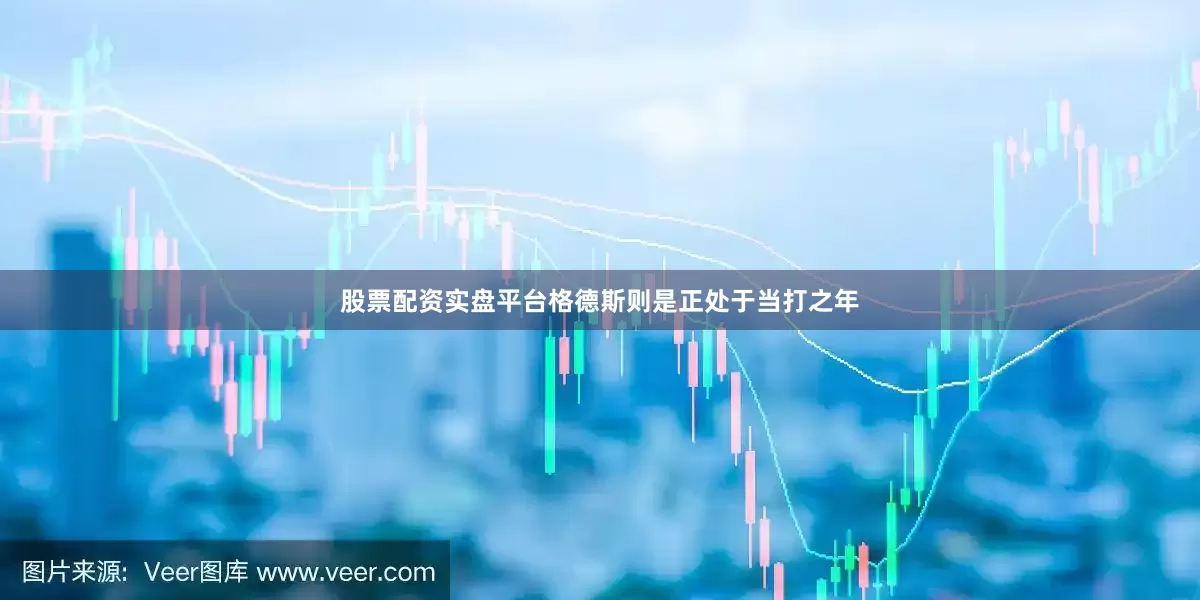 股票配资实盘平台格德斯则是正处于当打之年