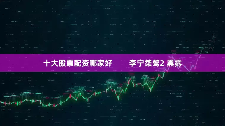 十大股票配资哪家好        李宁桀骜2 黑雾