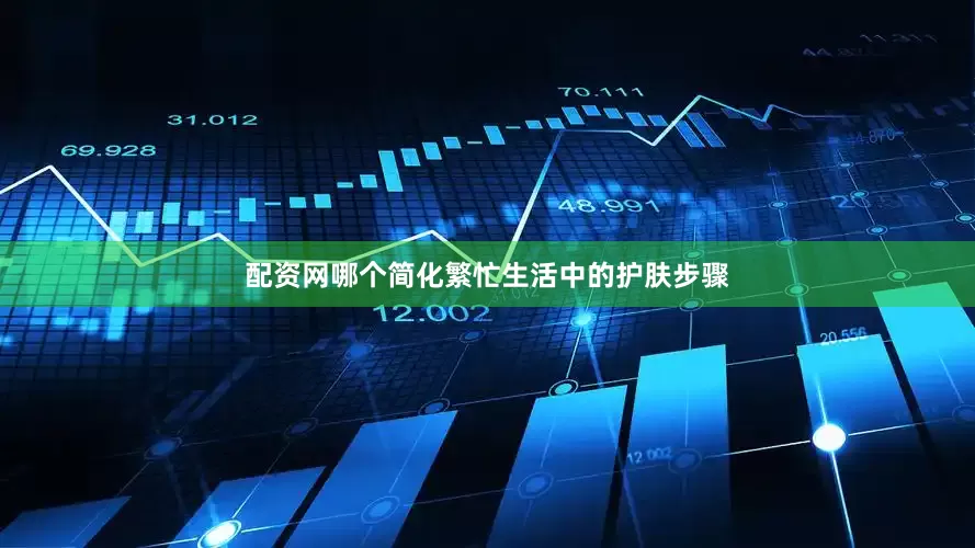 配资网哪个简化繁忙生活中的护肤步骤