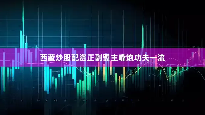 西藏炒股配资正副盟主嘴炮功夫一流