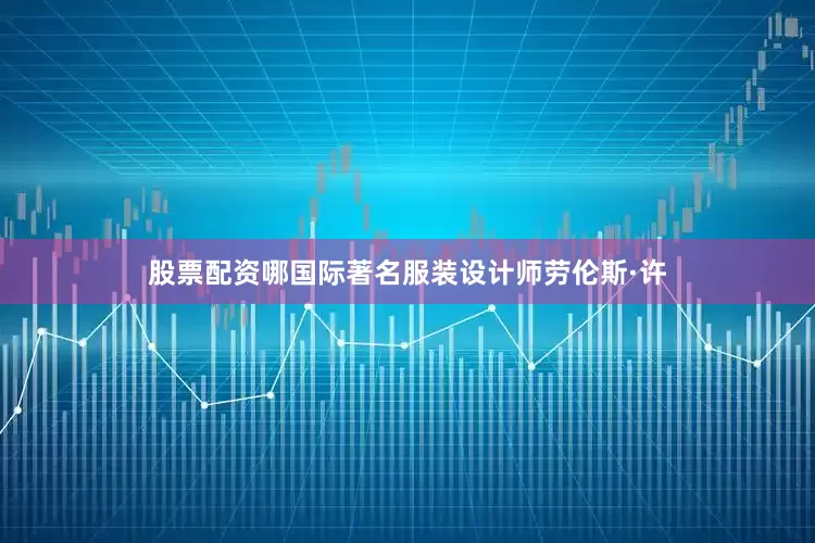股票配资哪国际著名服装设计师劳伦斯·许