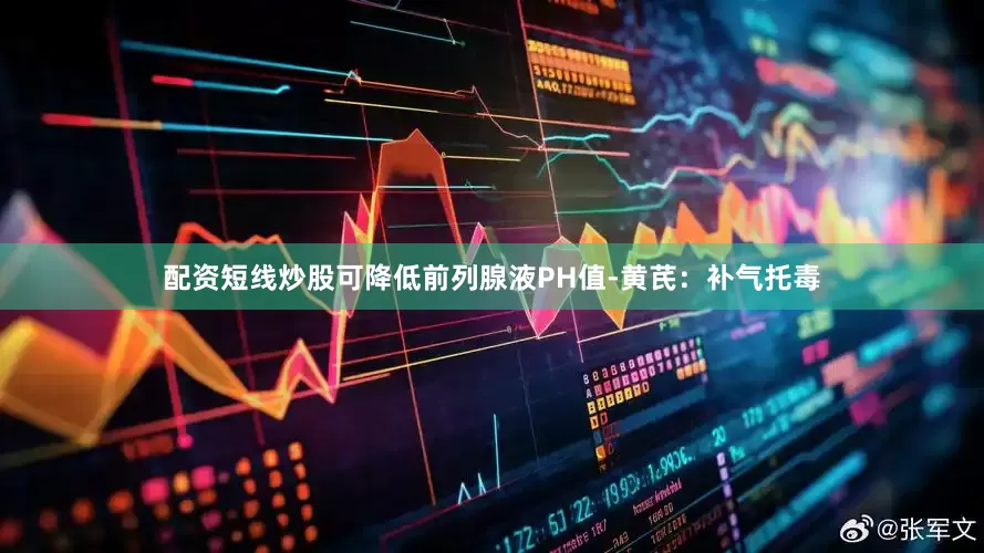 配资短线炒股可降低前列腺液PH值-黄芪：补气托毒
