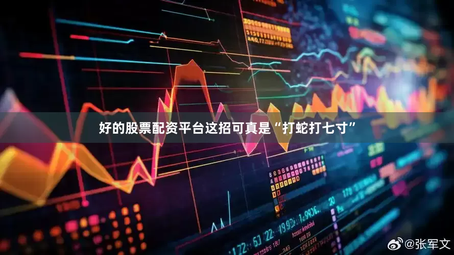 好的股票配资平台这招可真是“打蛇打七寸”