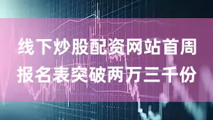 线下炒股配资网站首周报名表突破两万三千份