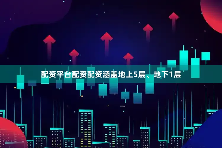 配资平台配资配资涵盖地上5层、地下1层