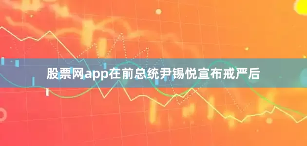 股票网app在前总统尹锡悦宣布戒严后