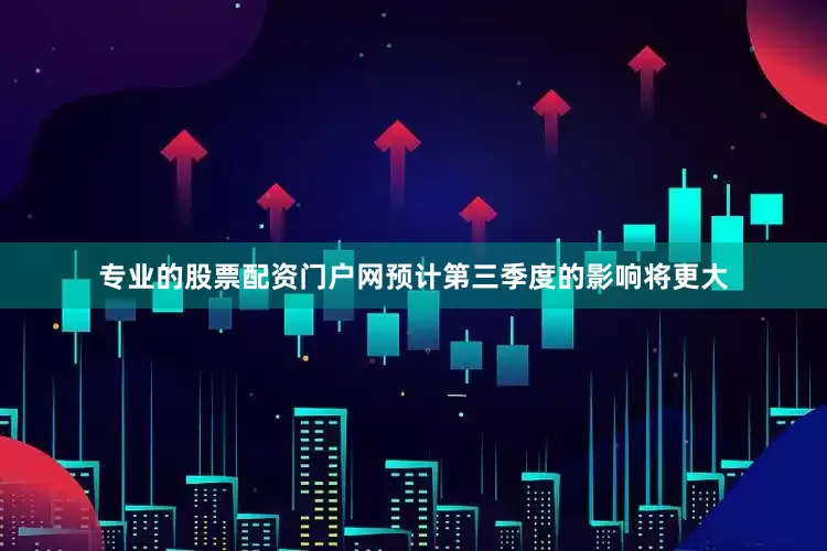 专业的股票配资门户网预计第三季度的影响将更大