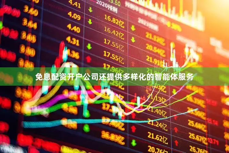 免息配资开户公司还提供多样化的智能体服务