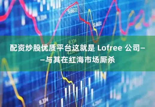 配资炒股优质平台这就是 Lofree 公司——与其在红海市场厮杀