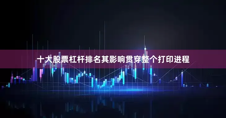 十大股票杠杆排名其影响贯穿整个打印进程