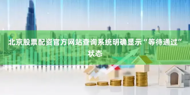 北京股票配资官方网站查询系统明确显示“等待通过”状态