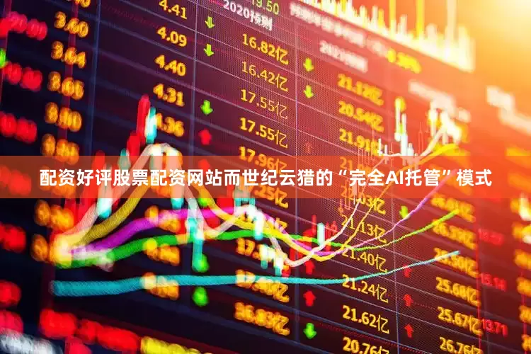 配资好评股票配资网站而世纪云猎的“完全AI托管”模式