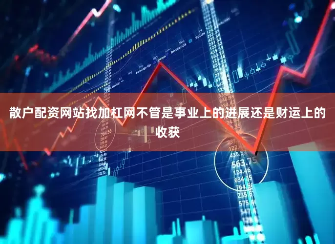 散户配资网站找加杠网不管是事业上的进展还是财运上的收获