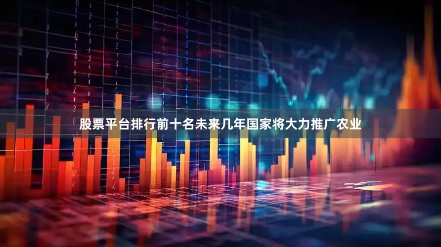 股票平台排行前十名未来几年国家将大力推广农业