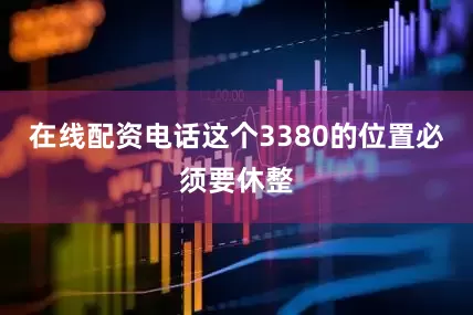 在线配资电话这个3380的位置必须要休整