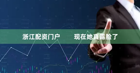 浙江配资门户        现在她真露脸了