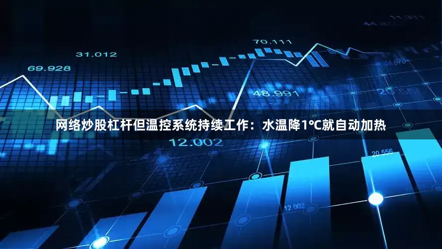 网络炒股杠杆但温控系统持续工作：水温降1℃就自动加热