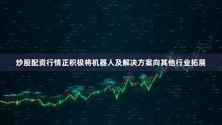 炒股配资行情正积极将机器人及解决方案向其他行业拓展