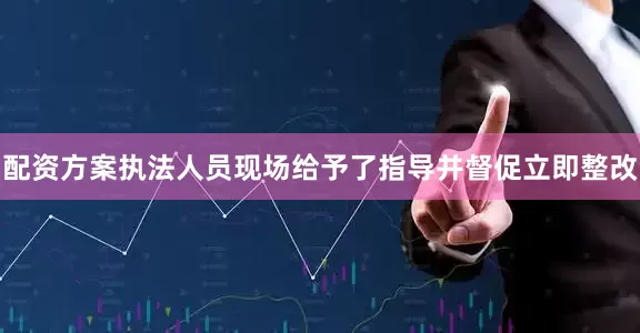配资方案执法人员现场给予了指导并督促立即整改