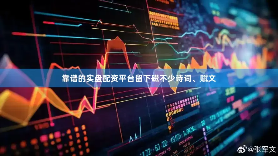 靠谱的实盘配资平台留下磁不少诗词、赋文