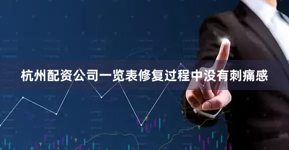 杭州配资公司一览表修复过程中没有刺痛感