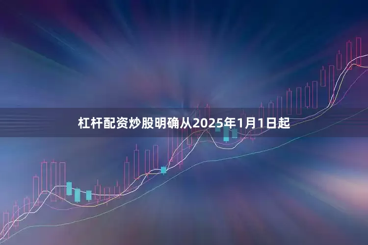 杠杆配资炒股明确从2025年1月1日起