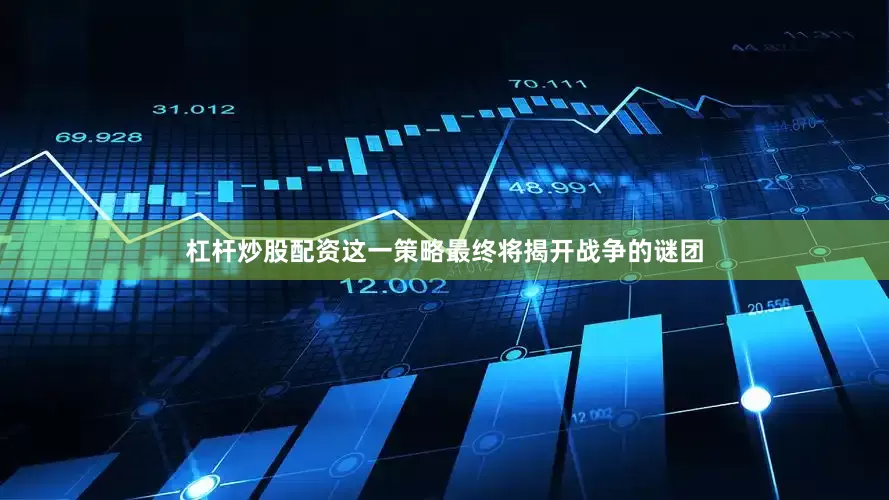 杠杆炒股配资这一策略最终将揭开战争的谜团