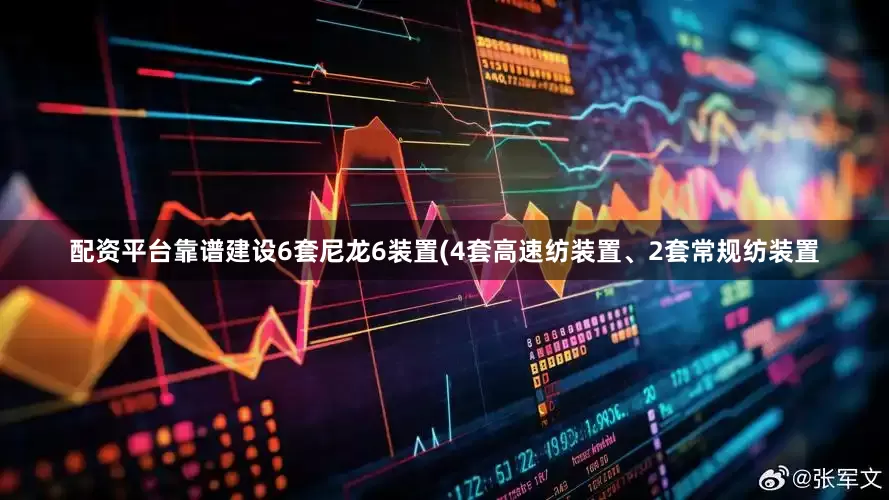 配资平台靠谱建设6套尼龙6装置(4套高速纺装置、2套常规纺装置
