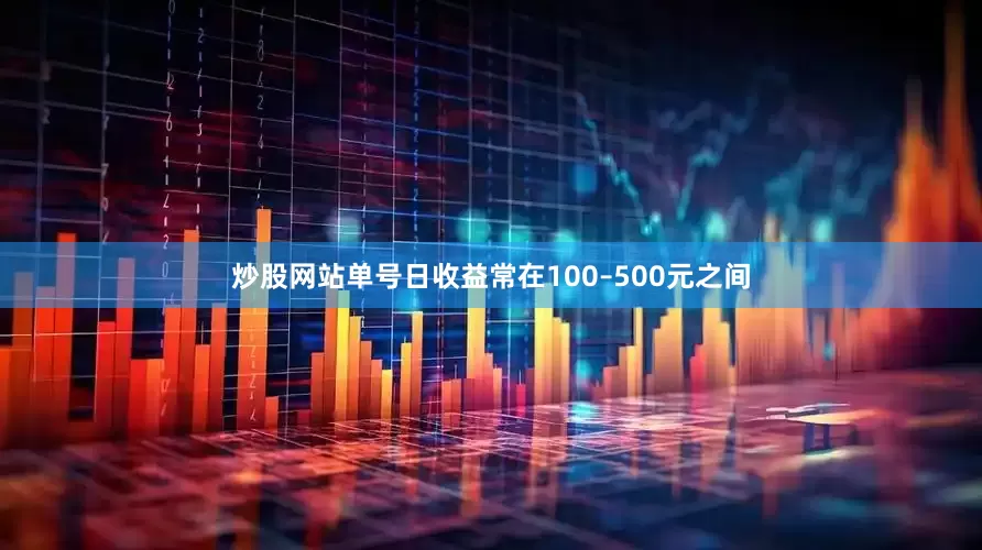 炒股网站单号日收益常在100–500元之间