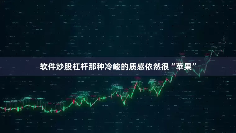 软件炒股杠杆那种冷峻的质感依然很“苹果”