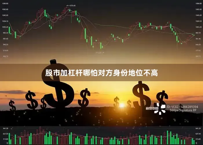 股市加杠杆哪怕对方身份地位不高
