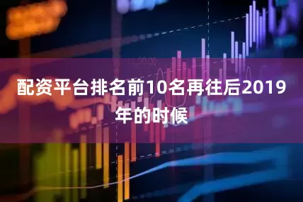 配资平台排名前10名再往后2019年的时候