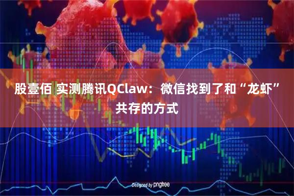 股壹佰 实测腾讯QClaw：微信找到了和“龙虾”共存的方式