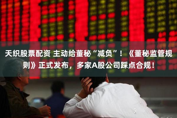 天织股票配资 主动给董秘“减负”！《董秘监管规则》正式发布，多家A股公司踩点合规！
